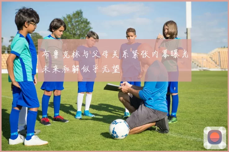 布鲁克林与父母关系紧张内幕曝光未来和解似乎无望