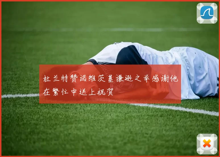 杜兰特赞诺维茨基谦逊之举感谢他在繁忙中送上祝贺