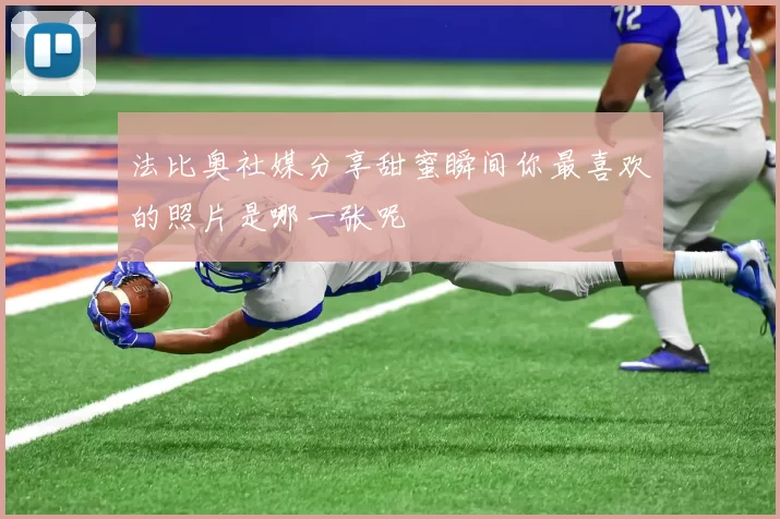 法比奥社媒分享甜蜜瞬间你最喜欢的照片是哪一张呢