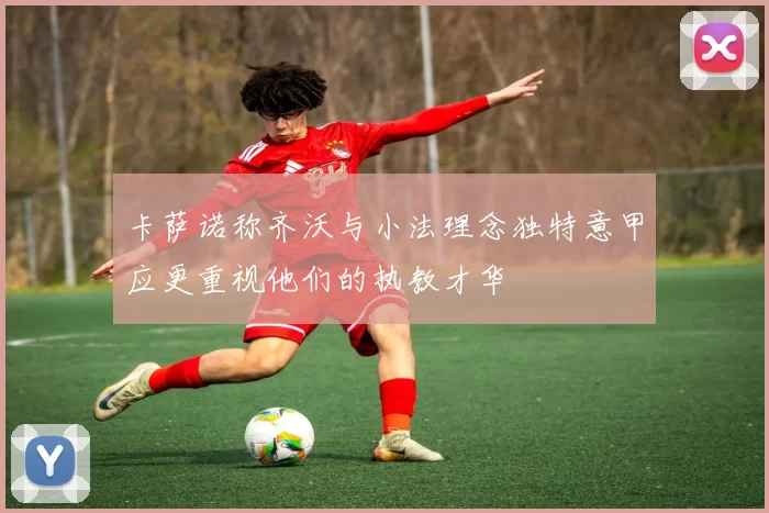 卡萨诺称齐沃与小法理念独特意甲应更重视他们的执教才华