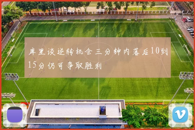 库里谈逆转机会三分钟内落后10到15分仍可争取胜利