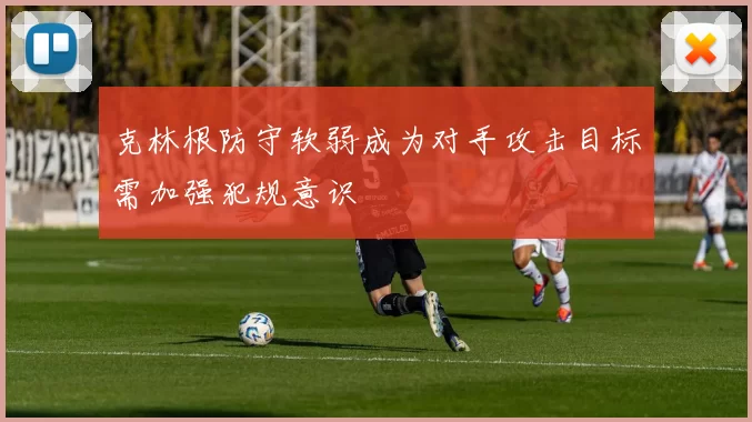 克林根防守软弱成为对手攻击目标需加强犯规意识
